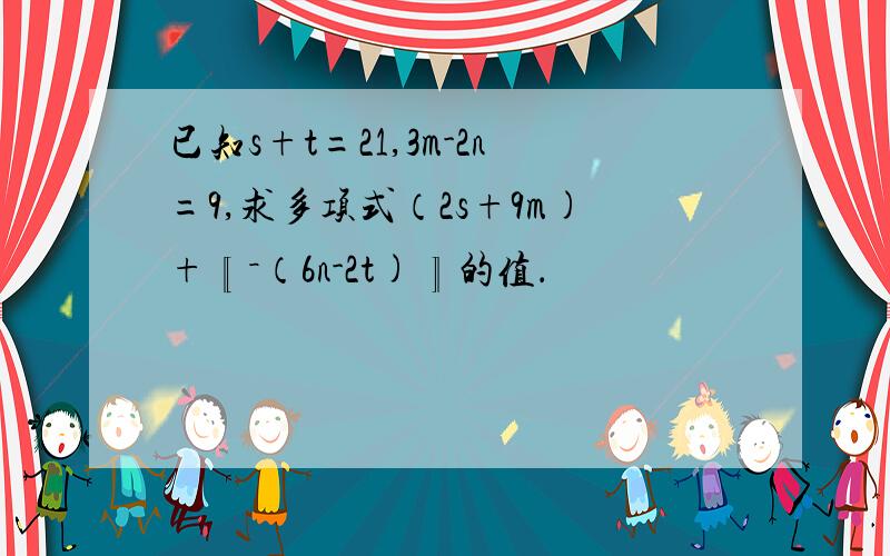 已知s+t=21,3m-2n=9,求多项式（2s+9m)+〖－（6n-2t)〗的值．