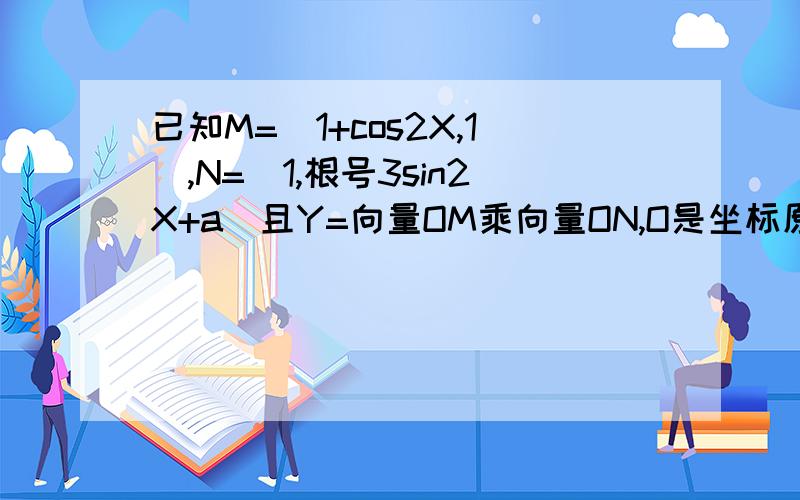 已知M=（1+cos2X,1),N=(1,根号3sin2X+a)且Y=向量OM乘向量ON,O是坐标原点 求XY的函数关系式