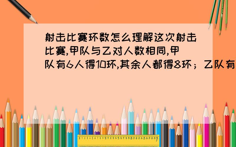 射击比赛环数怎么理解这次射击比赛,甲队与乙对人数相同,甲队有6人得10环,其余人都得8环；乙队有5人得10环,6人得9环,其余都得7环.已知两队的平均环数相差不超过0.2环,再求每队人数的取值