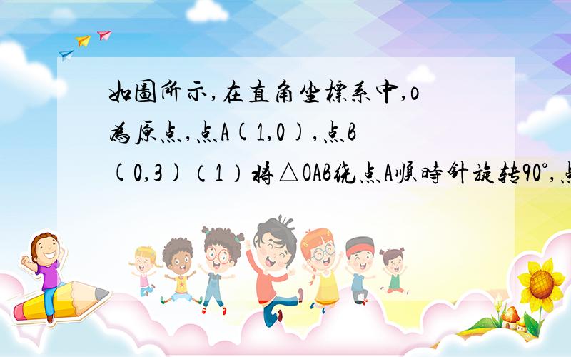 如图所示,在直角坐标系中,o为原点,点A(1,0),点B(0,3)（1）将△OAB绕点A顺时针旋转90°,点B落到点C的位置,（2）将△OAB沿着x轴翻折后,点B落到点B的位置,求点D的坐标（3）若在直角坐标系中有一点E,