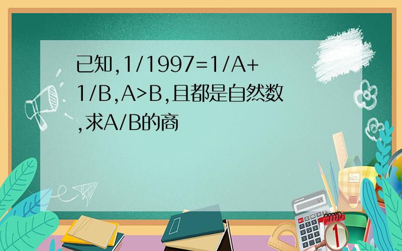 已知,1/1997=1/A+1/B,A>B,且都是自然数,求A/B的商