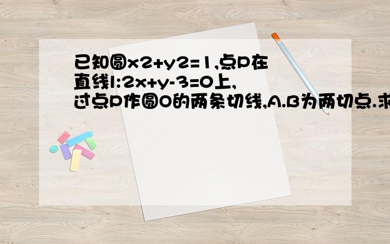 已知圆x2+y2=1,点P在直线l:2x+y-3=0上,过点P作圆O的两条切线,A.B为两切点.求向量PA乘向量PB的最小值