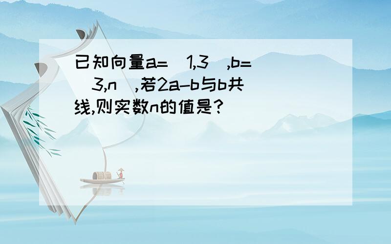 已知向量a=(1,3),b=(3,n),若2a-b与b共线,则实数n的值是?