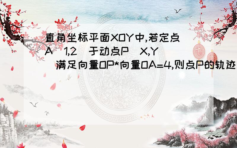 直角坐标平面XOY中,若定点A(1,2)于动点P(X,Y)满足向量OP*向量OA=4,则点P的轨迹方程直角坐标平面XOY中,若定点A（1,2）于动点P（X,Y)满足向量OP*向量OA=4,则点P的轨迹方程