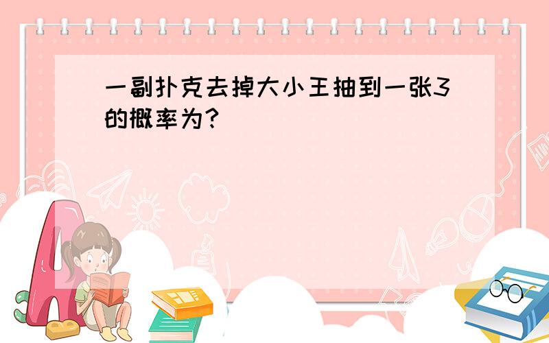 一副扑克去掉大小王抽到一张3的概率为?