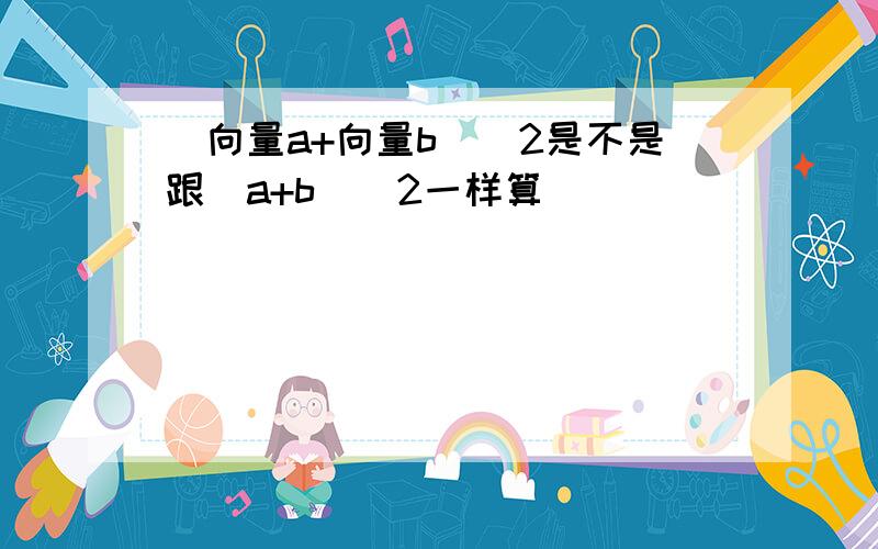 |向量a+向量b|^2是不是跟（a+b）^2一样算