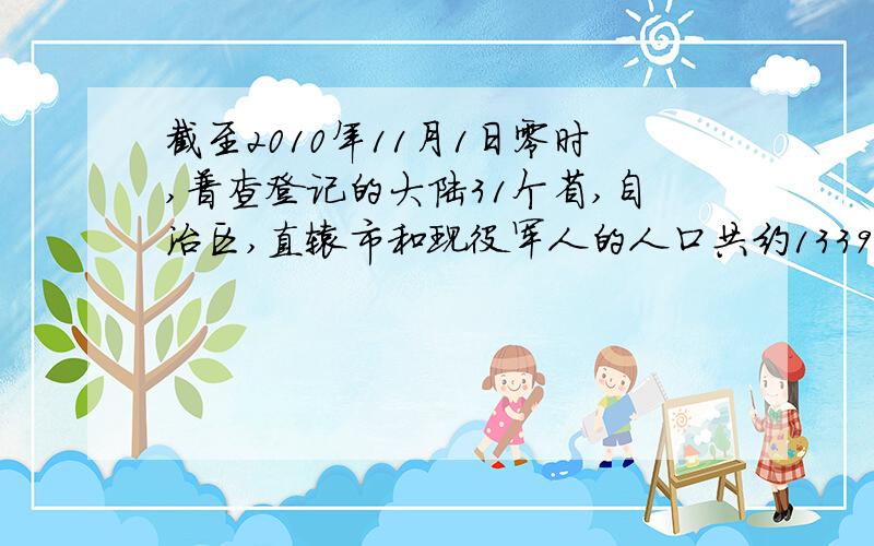 截至2010年11月1日零时,普查登记的大陆31个省,自治区,直辖市和现役军人的人口共约133972人……与2000年11月1人零时人口数相比,增长5.84%.从年龄来看,60岁及以上的人口数占总人数的13.26%；从性