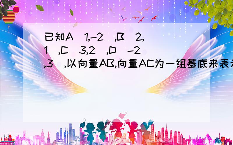 已知A(1,-2),B(2,1),C(3,2),D(-2,3),以向量AB,向量AC为一组基底来表示（向量AD+向量BD+向量CD）