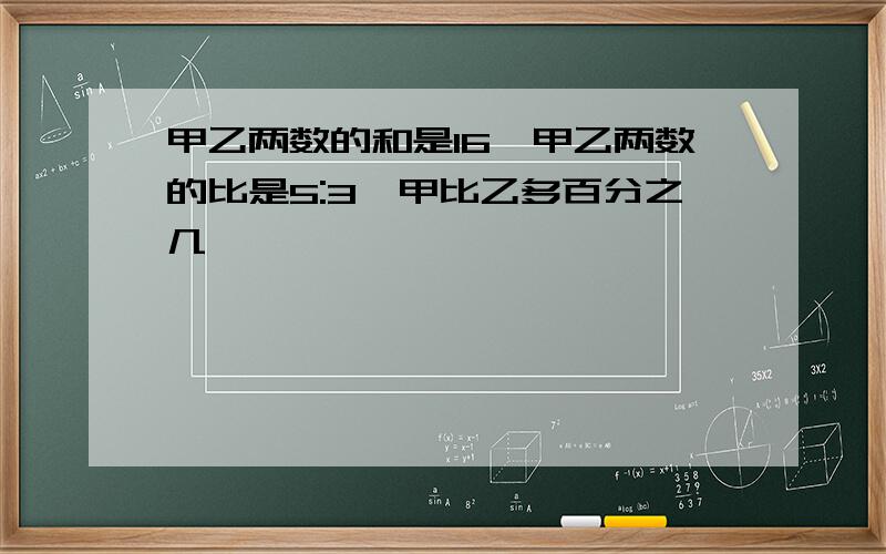 甲乙两数的和是16,甲乙两数的比是5:3,甲比乙多百分之几