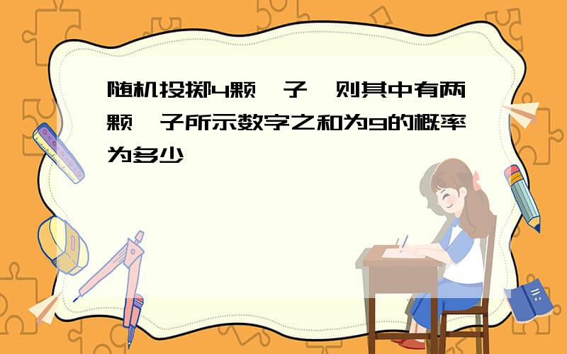 随机投掷4颗骰子,则其中有两颗骰子所示数字之和为9的概率为多少