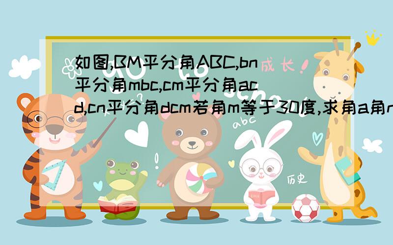 如图,BM平分角ABC,bn平分角mbc,cm平分角acd,cn平分角dcm若角m等于30度,求角a角n