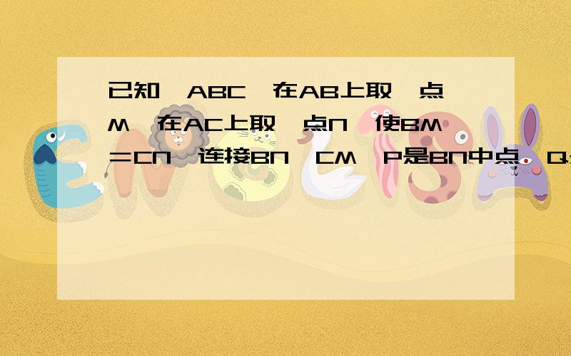 已知△ABC,在AB上取一点M,在AC上取一点N,使BM＝CN,连接BN,CM,P是BN中点,Q是CM中点,作直线PQ交AB于点E,交AC于点N.求证：AE＝AF