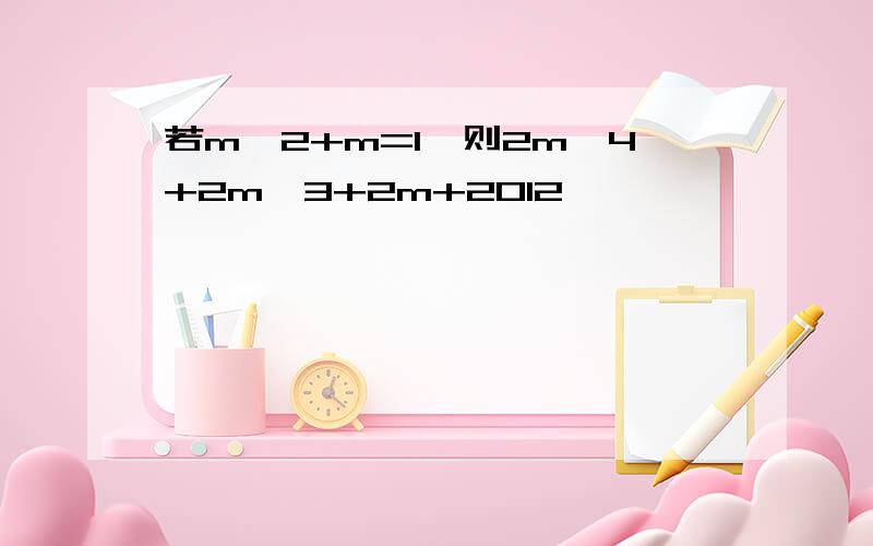 若m^2+m=1,则2m^4+2m^3+2m+2012