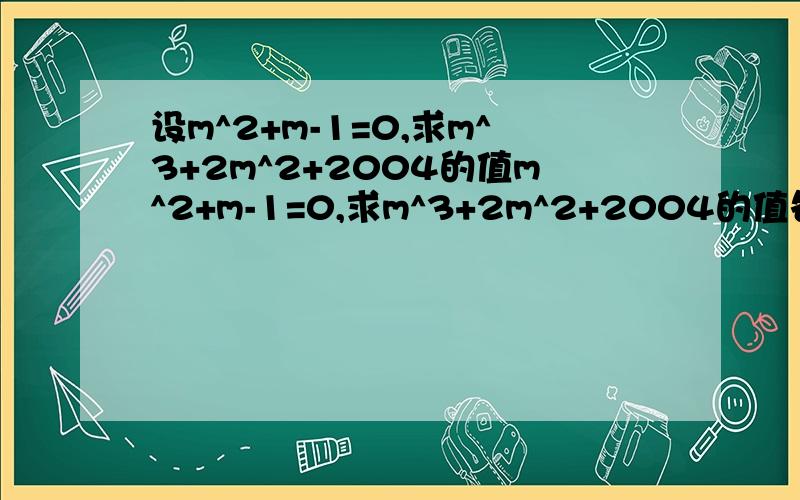 设m^2+m-1=0,求m^3+2m^2+2004的值m^2+m-1=0,求m^3+2m^2+2004的值各位帮帮小弟我吧!