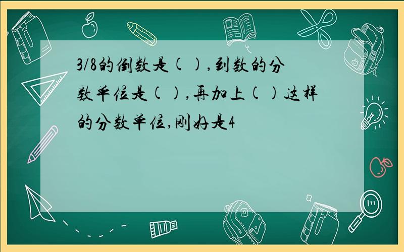 3/8的倒数是(),到数的分数单位是(),再加上()这样的分数单位,刚好是4