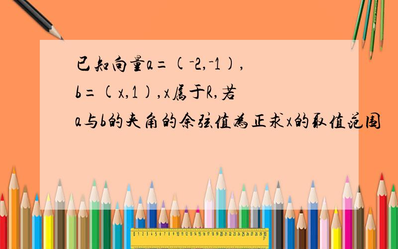 已知向量a=(－2,－1),b=(x,1),x属于R,若a与b的夹角的余弦值为正求x的取值范围