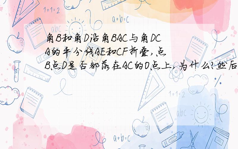 角B和角D沿角BAC与角DCA的平分线AE和CF折叠,点B点D是否都落在AC的O点上,为什么?然后证明AECF是菱形