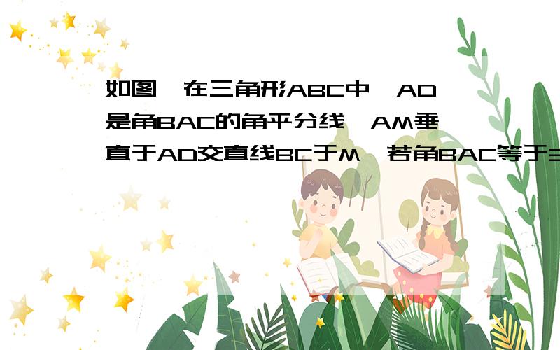 如图,在三角形ABC中,AD是角BAC的角平分线,AM垂直于AD交直线BC于M,若角BAC等于36°,BM=AB+AC,求角ABC