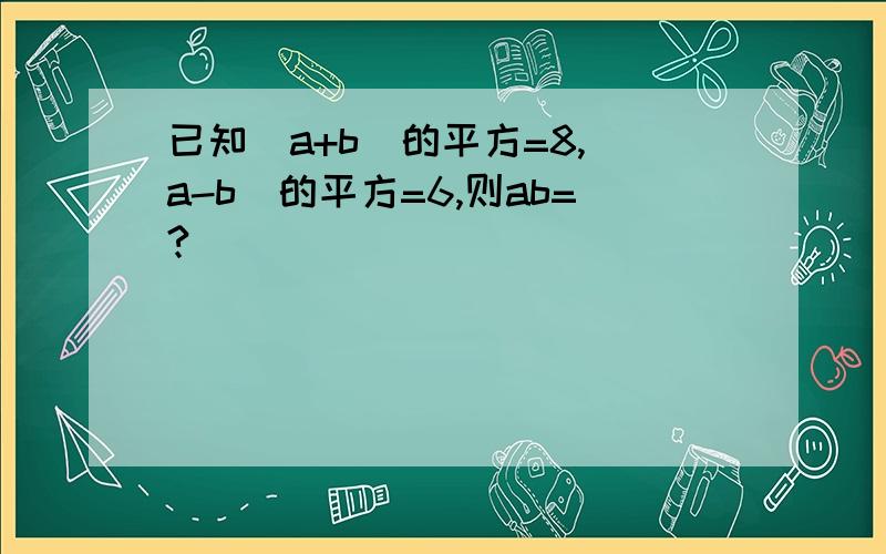 已知(a+b)的平方=8,(a-b)的平方=6,则ab=?