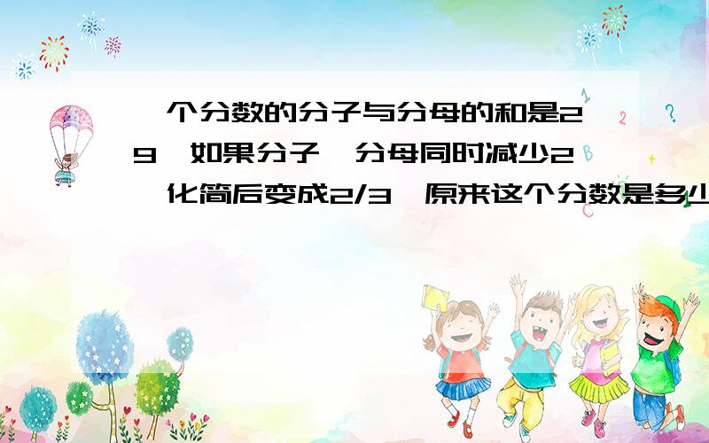 一个分数的分子与分母的和是29,如果分子、分母同时减少2,化简后变成2/3,原来这个分数是多少?