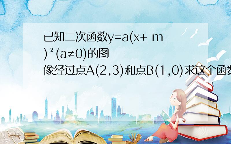 已知二次函数y=a(x+ m)²(a≠0)的图像经过点A(2,3)和点B(1,0)求这个函数的关系式