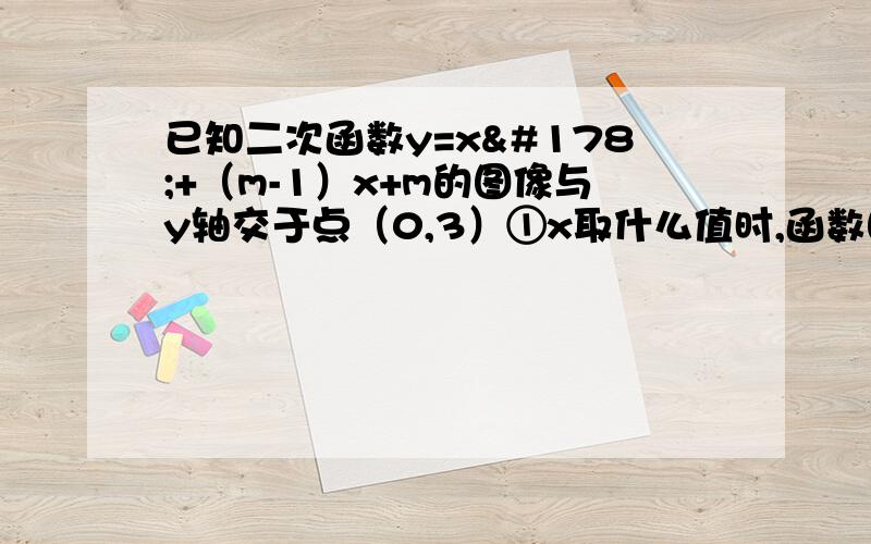 已知二次函数y=x²+（m-1）x+m的图像与y轴交于点（0,3）①x取什么值时,函数图像在x轴上方②求此函数的单调区间