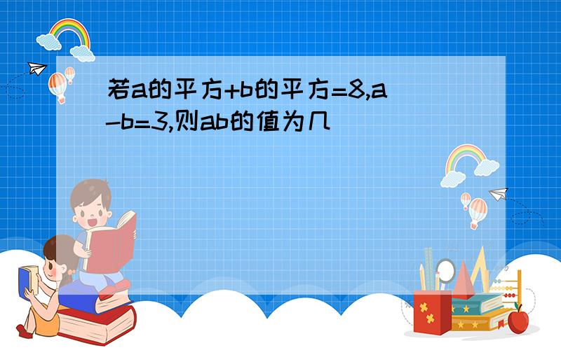 若a的平方+b的平方=8,a-b=3,则ab的值为几