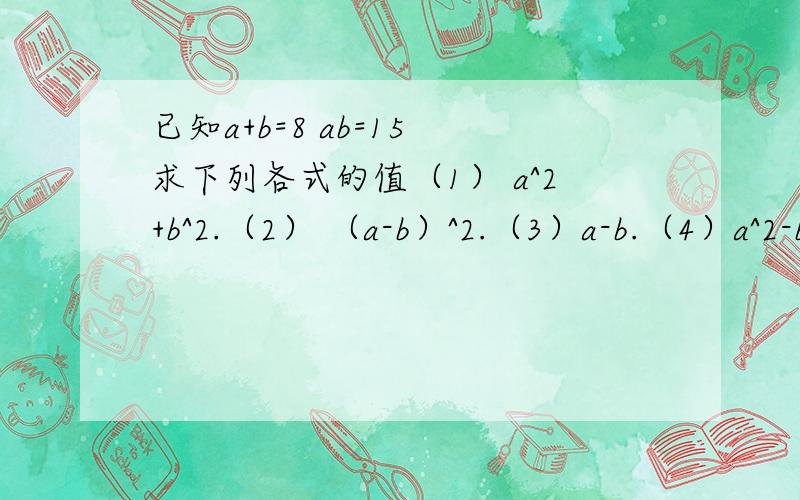 已知a+b=8 ab=15 求下列各式的值（1） a^2+b^2.（2） （a-b）^2.（3）a-b.（4）a^2-b^2