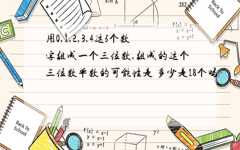 用0,1,2,3,4这5个数字组成一个三位数,组成的这个三位数单数的可能性是 多少是18个吗