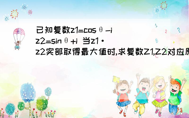 已知复数z1=cosθ-i z2=sinθ+i 当z1·z2实部取得最大值时,求复数Z1,Z2对应原点O为起点的向量OZ1,OZ2为什么不存在负值情况