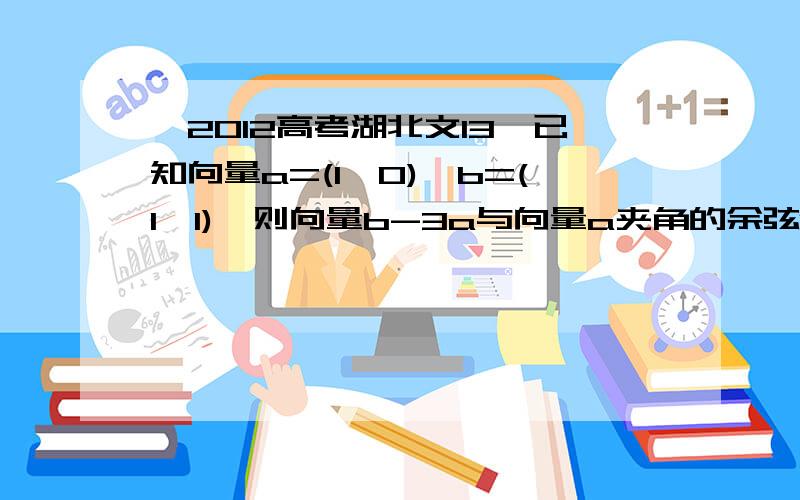 【2012高考湖北文13】已知向量a=(1,0),b=(1,1),则向量b-3a与向量a夹角的余弦值为?