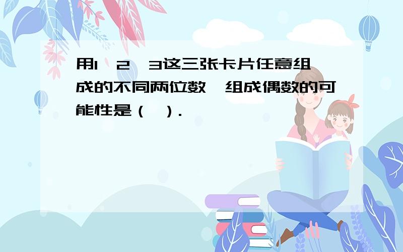 用1,2,3这三张卡片任意组成的不同两位数,组成偶数的可能性是（ ）.