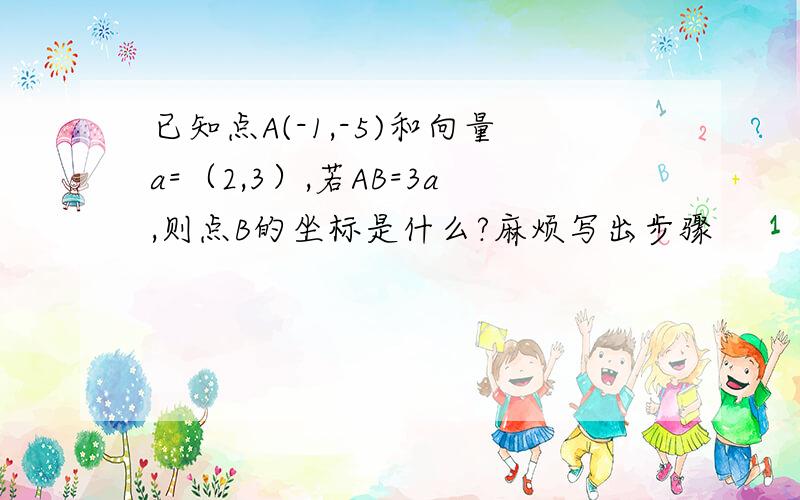 已知点A(-1,-5)和向量a=（2,3）,若AB=3a,则点B的坐标是什么?麻烦写出步骤