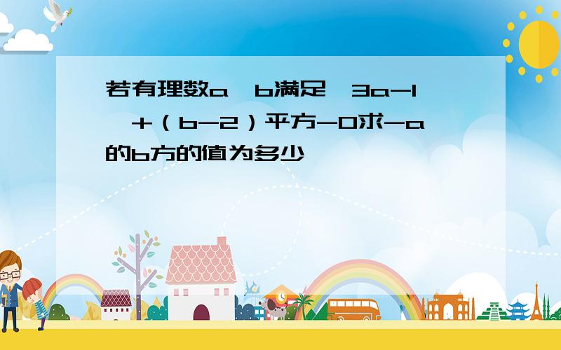 若有理数a、b满足│3a-1│+（b-2）平方-0求-a的b方的值为多少