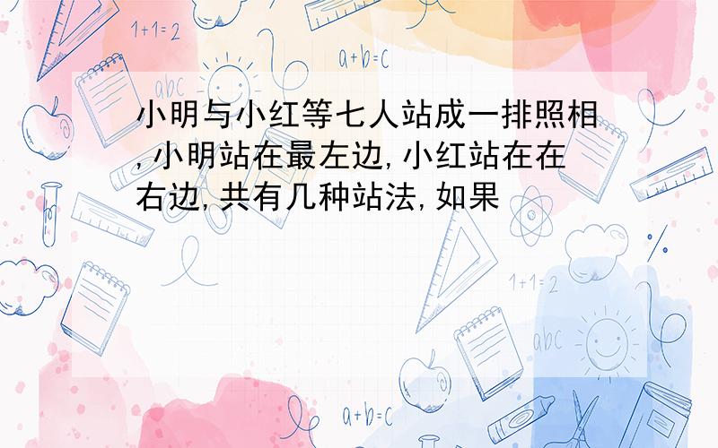 小明与小红等七人站成一排照相,小明站在最左边,小红站在在右边,共有几种站法,如果