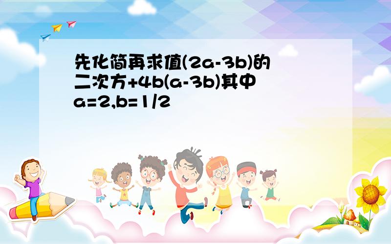 先化简再求值(2a-3b)的二次方+4b(a-3b)其中a=2,b=1/2