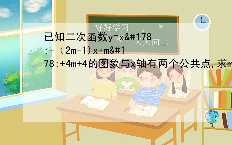 已知二次函数y=x²-（2m-1)x+m²+4m+4的图象与x轴有两个公共点,求m的取值范围（2）已知二次函数y=x²-（2m-1)x+m²+4m+4,不论x取何值,函数值总大于0,求m的取值范围（3）已知抛物线y=x²-