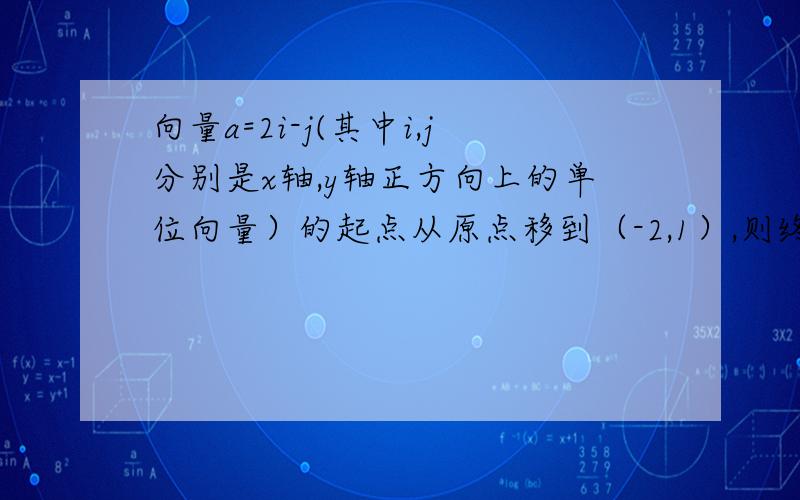 向量a=2i-j(其中i,j分别是x轴,y轴正方向上的单位向量）的起点从原点移到（-2,1）,则终点坐标为（ ）