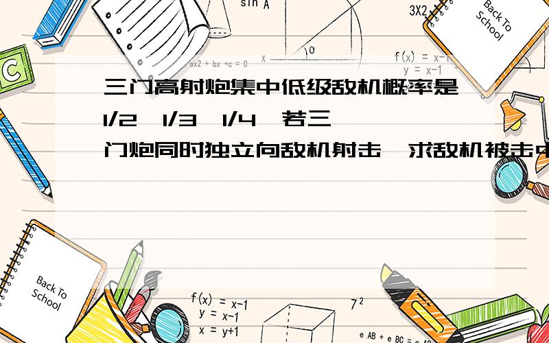 三门高射炮集中低级敌机概率是1/2,1/3,1/4,若三门炮同时独立向敌机射击,求敌机被击中的概率用全概率共识或贝尔斯公式怎么做？