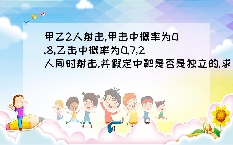 甲乙2人射击,甲击中概率为0.8,乙击中概率为0.7,2人同时射击,并假定中靶是否是独立的,求：(1)两人都中靶的概率 （2）甲中乙不中的概率 （3）甲不中乙中的概率 （要求有过程,