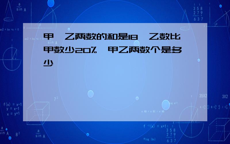 甲、乙两数的和是18,乙数比甲数少20%,甲乙两数个是多少