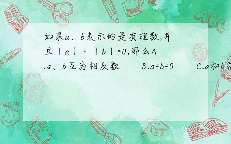 如果a、b表示的是有理数,并且丨a丨＋丨b丨=0,那么A.a、b互为相反数　　B.a=b=0　　C.a和b符号相反　　D.a、b的值不存在