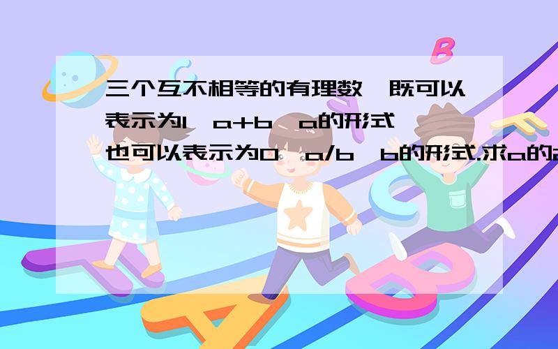 三个互不相等的有理数,既可以表示为1,a+b,a的形式,也可以表示为0,a/b,b的形式.求a的2011次方+b的2012的次方的值