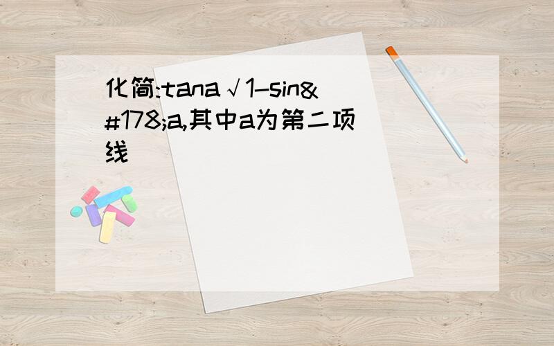 化简:tana√1-sin²a,其中a为第二项线