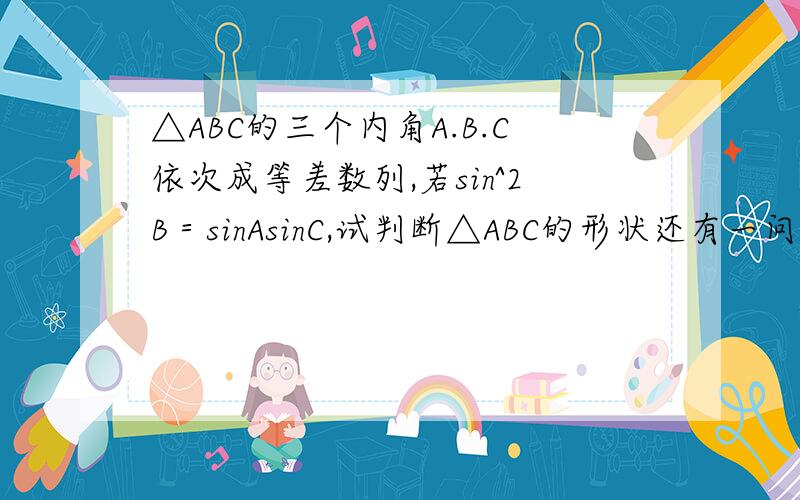 △ABC的三个内角A.B.C依次成等差数列,若sin^2B＝sinAsinC,试判断△ABC的形状还有一问,若△ABC为钝角三角形,且a＞c,试求式子sin^2C/2+√3sinA/2cosA/2-1/2的取值范围