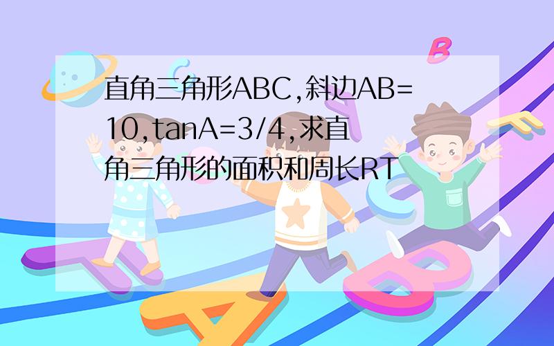 直角三角形ABC,斜边AB=10,tanA=3/4,求直角三角形的面积和周长RT