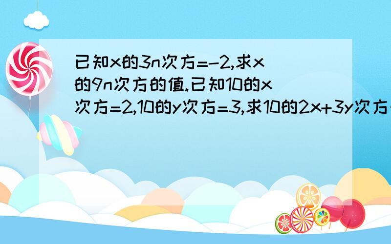 已知x的3n次方=-2,求x的9n次方的值.已知10的x次方=2,10的y次方=3,求10的2x+3y次方的值.要详细.求值.