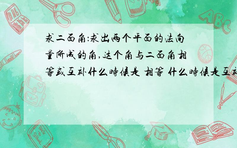 求二面角：求出两个平面的法向量所成的角,这个角与二面角相等或互补什么时候是 相等 什么时候是互补?