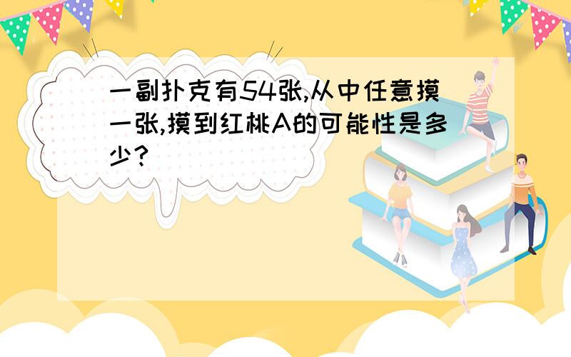 一副扑克有54张,从中任意摸一张,摸到红桃A的可能性是多少?