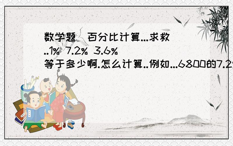 数学题(百分比计算...求救..1% 7.2% 3.6%等于多少啊.怎么计算..例如...6800的7.2%等于多少?3000的3.6%等于多少?